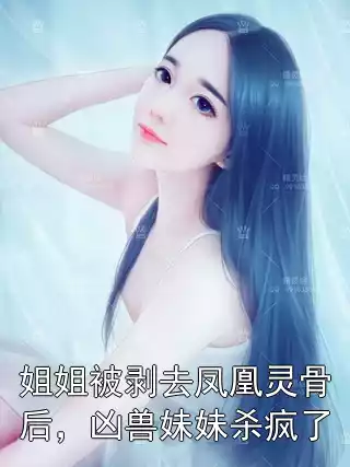 姐姐被剥去凤凰灵骨后，凶兽妹妹杀疯了