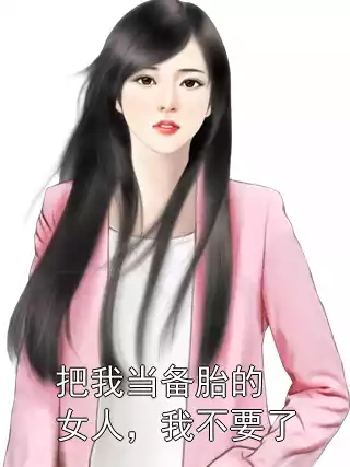 把我当备胎的女人，我不要了小说